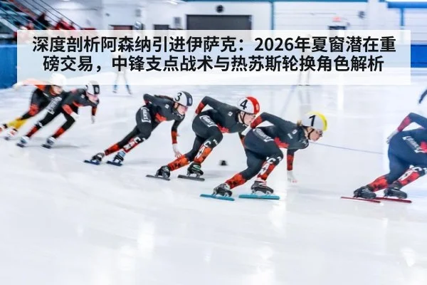 深度剖析阿森纳引进伊萨克：2026年夏窗潜在重磅交易，中锋支点战术与热苏斯轮换角色解析