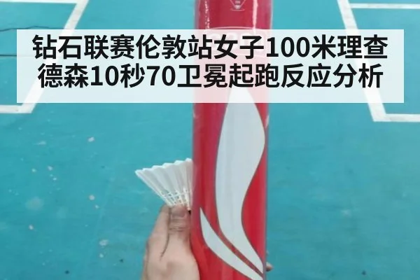 钻石联赛伦敦站女子100米理查德森10秒70卫冕起跑反应分析