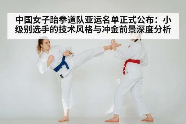 中国女子跆拳道队亚运名单正式公布：小级别选手的技术风格与冲金前景深度分析