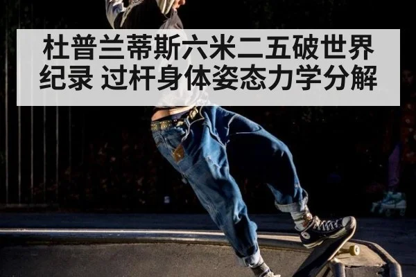 杜普兰蒂斯六米二五破世界纪录 过杆身体姿态力学分解