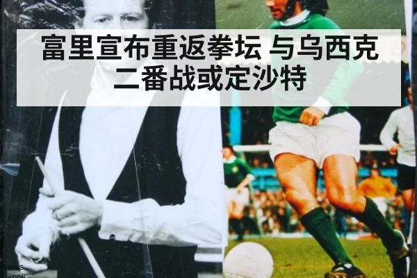 富里宣布重返拳坛 与乌西克二番战或定沙特
