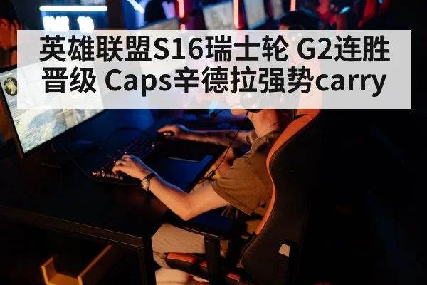 英雄联盟S16瑞士轮 G2连胜晋级 Caps辛德拉强势carry