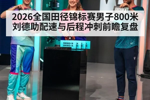 2026全国田径锦标赛男子800米刘德助配速与后程冲刺前瞻复盘
