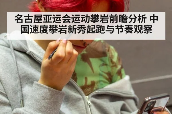 名古屋亚运会运动攀岩前瞻分析 中国速度攀岩新秀起跑与节奏观察