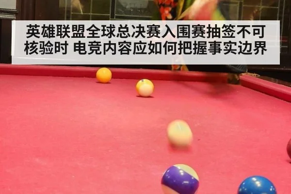 英雄联盟全球总决赛入围赛抽签不可核验时 电竞内容应如何把握事实边界