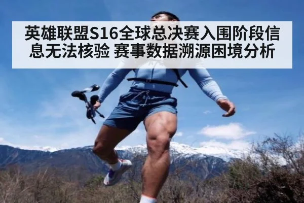 英雄联盟S16全球总决赛入围阶段信息无法核验 赛事数据溯源困境分析
