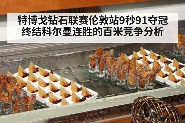 特博戈钻石联赛伦敦站9秒91夺冠 终结科尔曼连胜的百米竞争分析