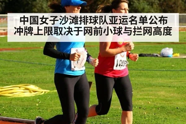 中国女子沙滩排球队亚运名单公布 冲牌上限取决于网前小球与拦网高度