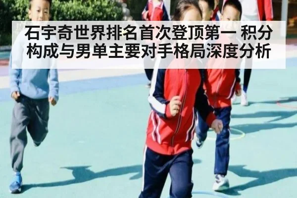 石宇奇世界排名首次登顶第一 积分构成与男单主要对手格局深度分析