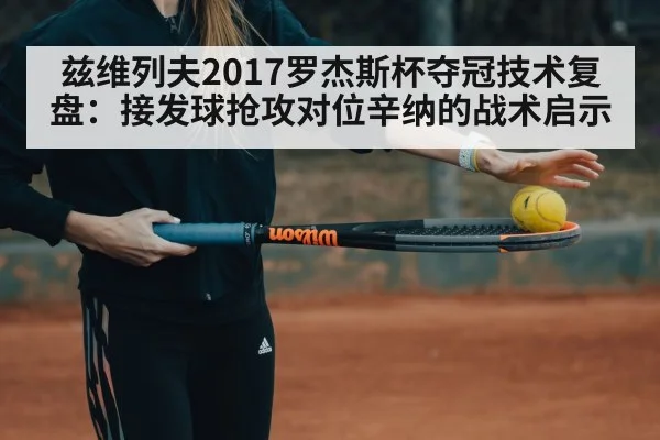 兹维列夫2017罗杰斯杯夺冠技术复盘：接发球抢攻对位辛纳的战术启示
