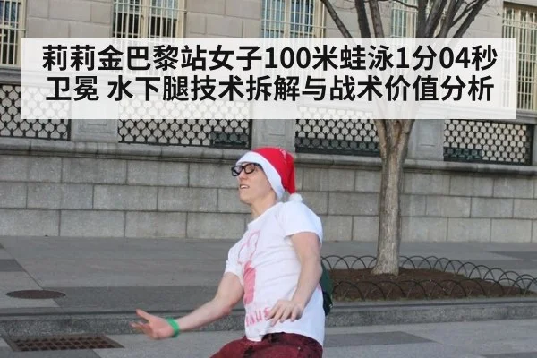 莉莉金巴黎站女子100米蛙泳1分04秒卫冕 水下腿技术拆解与战术价值分析