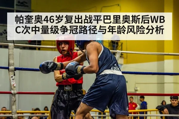 帕奎奥46岁复出战平巴里奥斯后WBC次中量级争冠路径与年龄风险分析